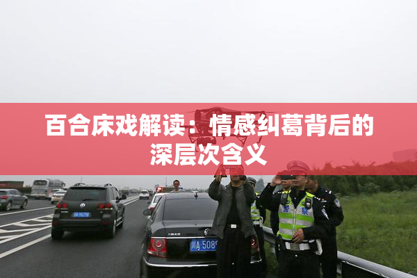 百合床戏解读：情感纠葛背后的深层次含义
