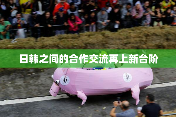 日韩之间的合作交流再上新台阶