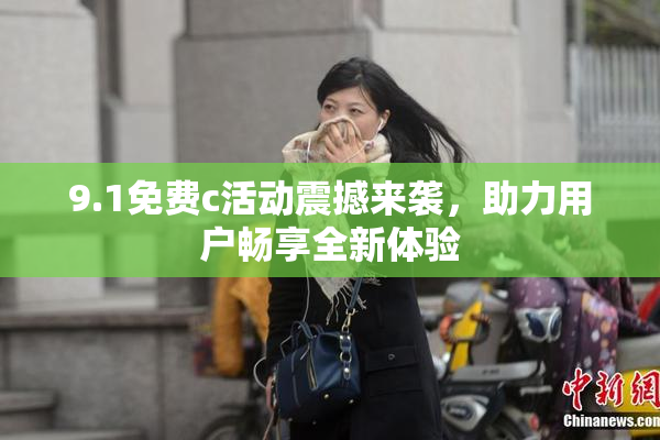 9.1免费c活动震撼来袭，助力用户畅享全新体验