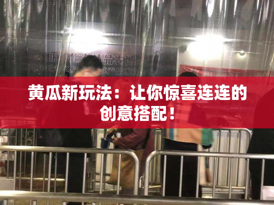 黄瓜新玩法：让你惊喜连连的创意搭配！