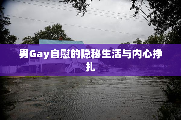 男Gay自慰的隐秘生活与内心挣扎