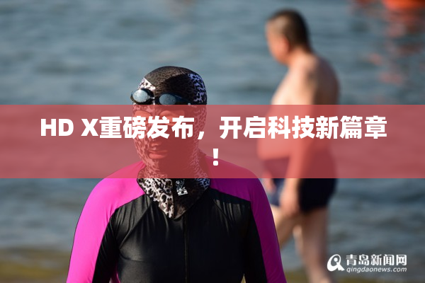 HD X重磅发布，开启科技新篇章！