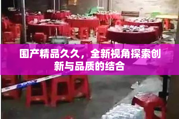 围产精品久久，全新视角探索创新与品质的结合