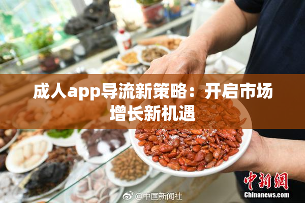 成人app导流新策略：开启市场增长新机遇
