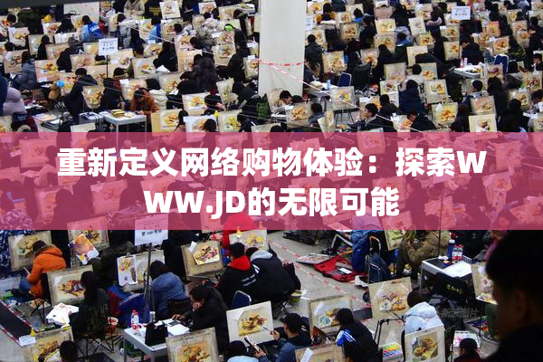 重新定义网络购物体验：探索WWW.JD的无限可能
