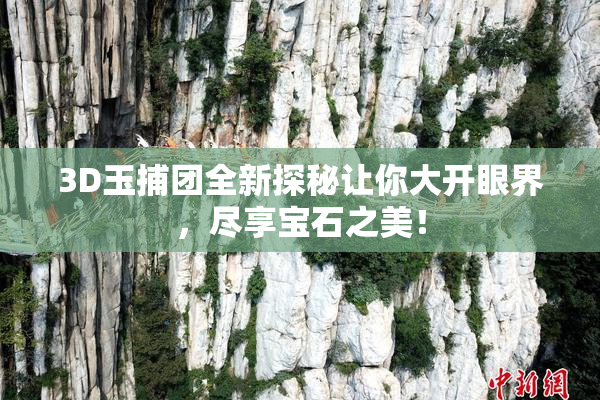 3D玉捕团全新探秘让你大开眼界，尽享宝石之美！