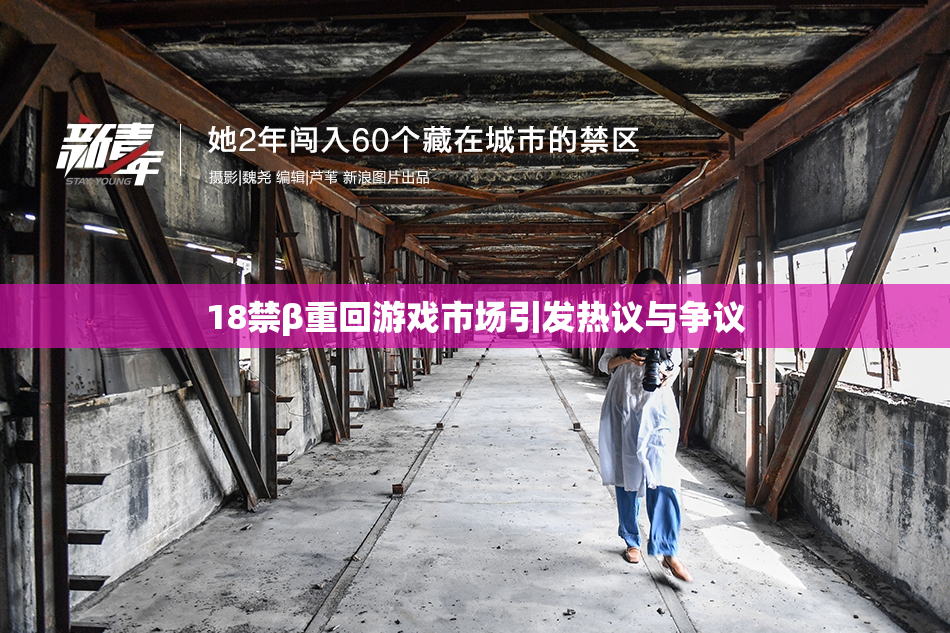 18禁β重回游戏市场引发热议与争议
