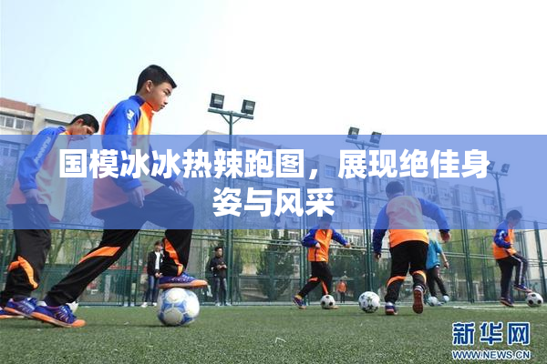国模冰冰热辣跑图，展现绝佳身姿与风采