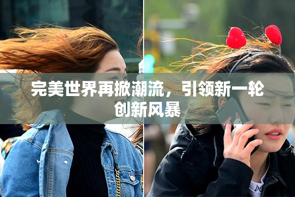 完美世界再掀潮流，引领新一轮创新风暴