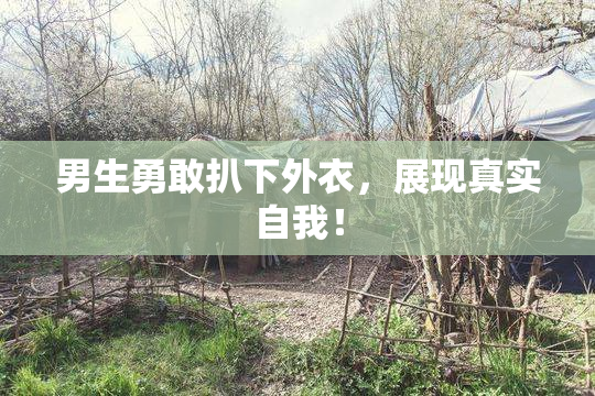 男生勇敢扒下外衣，展现真实自我！
