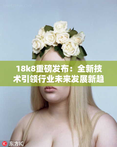 18k8重磅发布：全新技术引领行业未来发展新趋势