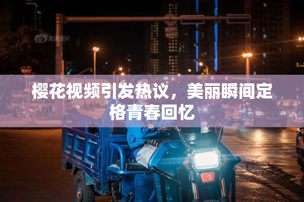 樱花视频引发热议，美丽瞬间定格青春回忆