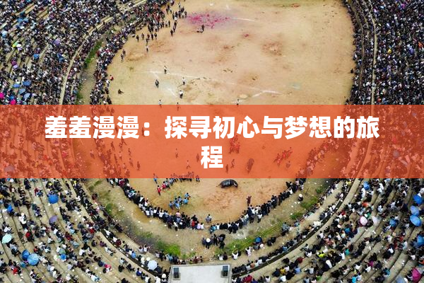羞羞漫漫：探寻初心与梦想的旅程