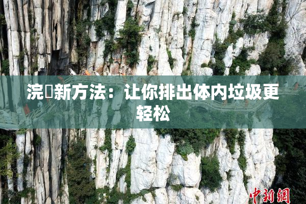 浣腸新方法：让你排出体内垃圾更轻松
