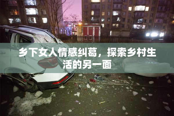 乡下女人情感纠葛，探索乡村生活的另一面