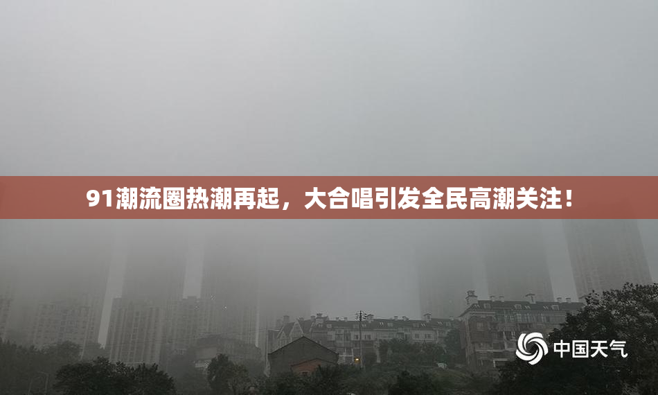 91潮流圈热潮再起，大合唱引发全民高潮关注！