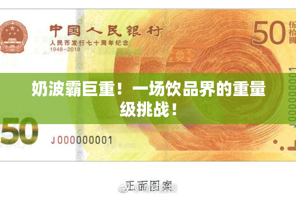 奶波霸巨重！一场饮品界的重量级挑战！