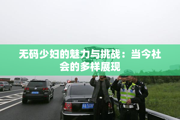 无码少妇的魅力与挑战：当今社会的多样展现