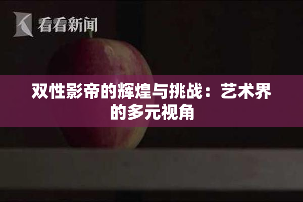 双性影帝的辉煌与挑战：艺术界的多元视角