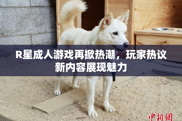 R星成人游戏再掀热潮，玩家热议新内容展现魅力