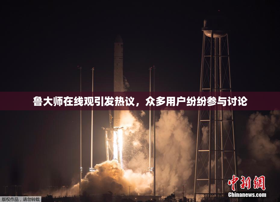 鲁大师在线观引发热议，众多用户纷纷参与讨论