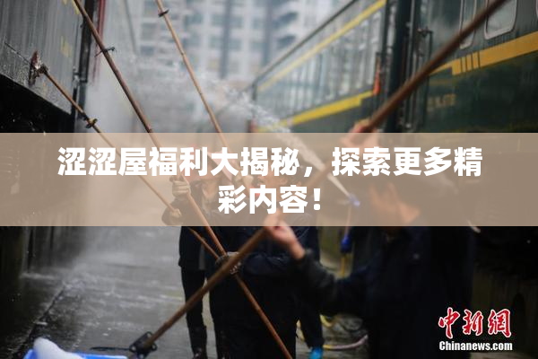涩涩屋福利大揭秘，探索更多精彩内容！
