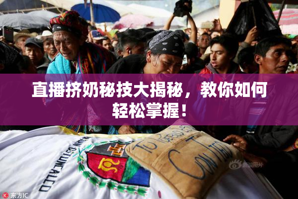 直播挤奶秘技大揭秘，教你如何轻松掌握！