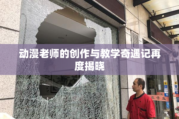 动漫老师的创作与教学奇遇记再度揭晓