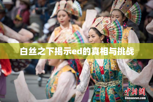 白丝之下揭示ed的真相与挑战