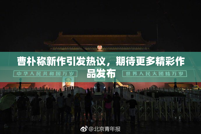 曹朴称新作引发热议，期待更多精彩作品发布