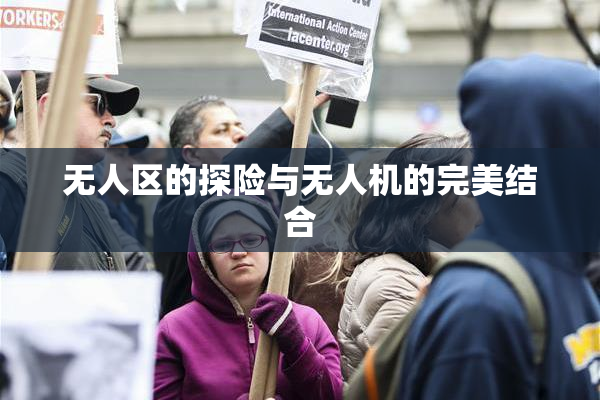 无人区的探险与无人机的完美结合