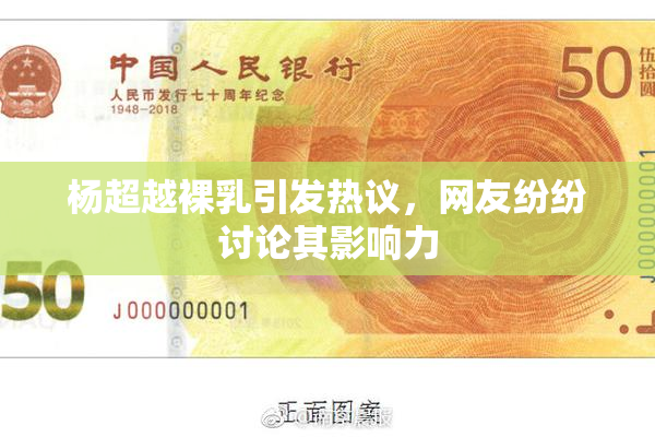 杨超越裸乳引发热议，网友纷纷讨论其影响力