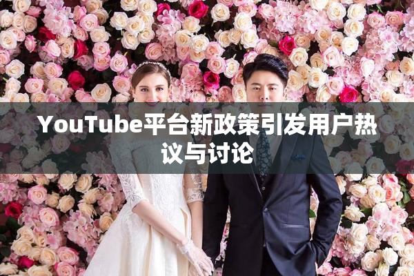 YouTube平台新政策引发用户热议与讨论