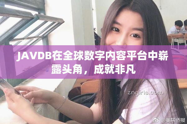 JAVDB在全球数字内容平台中崭露头角，成就非凡