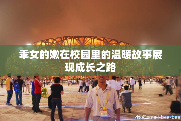 乖女的嫩在校园里的温暖故事展现成长之路