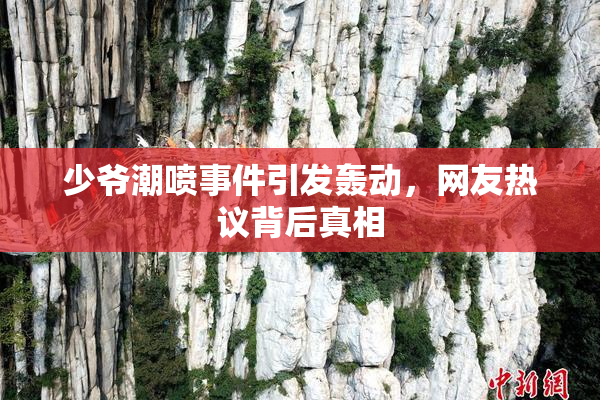 少爷潮喷事件引发轰动，网友热议背后真相