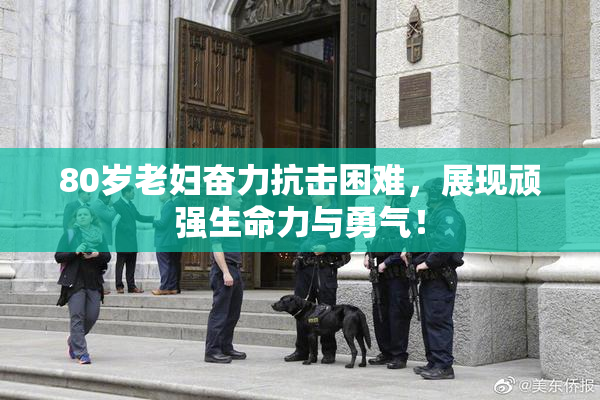 80岁老妇奋力抗击困难，展现顽强生命力与勇气！