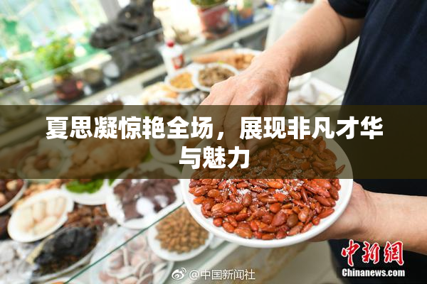 夏思凝惊艳全场，展现非凡才华与魅力