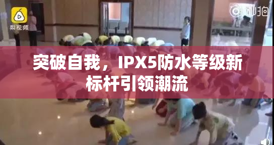 突破自我，IPX5防水等级新标杆引领潮流