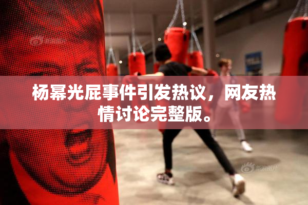 杨幂光屁事件引发热议，网友热情讨论完整版。