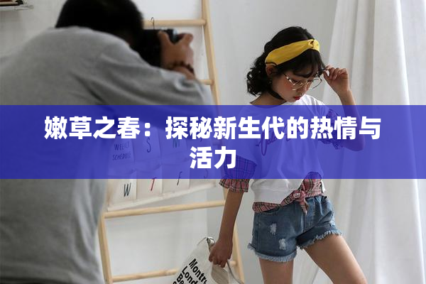嫩草之春：探秘新生代的热情与活力