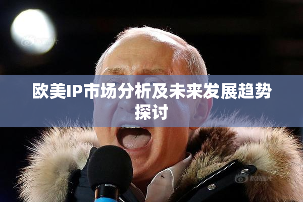 欧美IP市场分析及未来发展趋势探讨