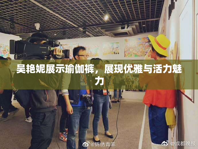 吴艳妮展示瑜伽裤，展现优雅与活力魅力