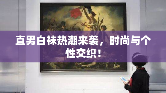 直男白袜热潮来袭，时尚与个性交织！