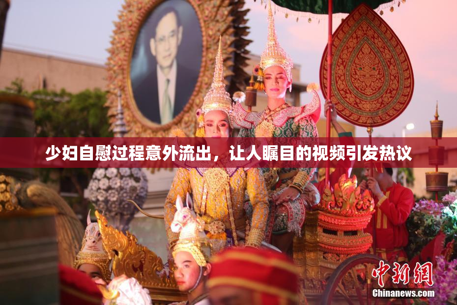 少妇自慰过程意外流出，让人瞩目的视频引发热议