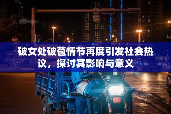 破女处破苞情节再度引发社会热议，探讨其影响与意义