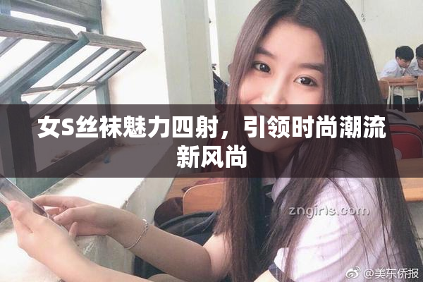 女S丝袜魅力四射，引领时尚潮流新风尚