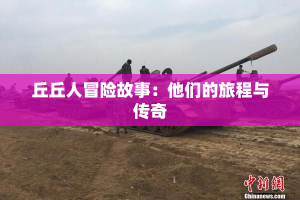 丘丘人冒险故事：他们的旅程与传奇