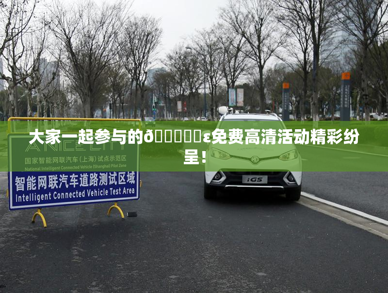 大家一起参与的🔞❌‌ε免费高清活动精彩纷呈！
