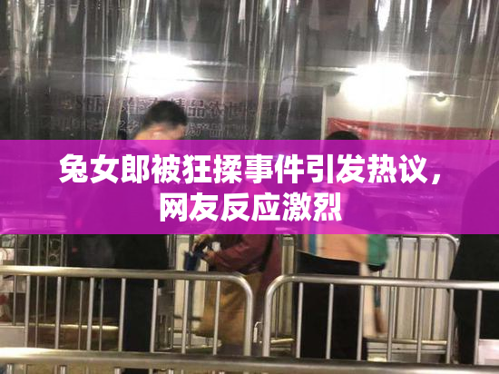 兔女郎被狂揉事件引发热议，网友反应激烈